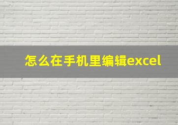 怎么在手机里编辑excel