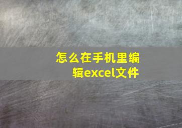 怎么在手机里编辑excel文件