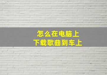 怎么在电脑上下载歌曲到车上