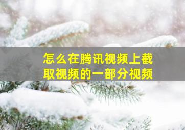 怎么在腾讯视频上截取视频的一部分视频