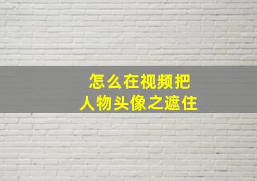 怎么在视频把人物头像之遮住