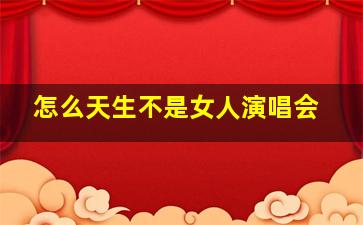 怎么天生不是女人演唱会