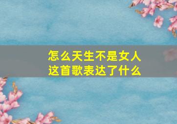 怎么天生不是女人这首歌表达了什么