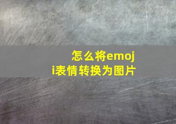 怎么将emoji表情转换为图片