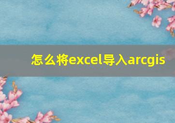 怎么将excel导入arcgis