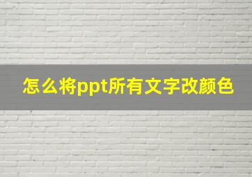 怎么将ppt所有文字改颜色