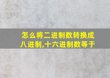 怎么将二进制数转换成八进制,十六进制数等于