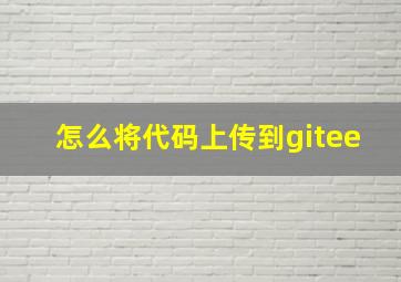 怎么将代码上传到gitee