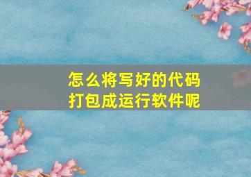 怎么将写好的代码打包成运行软件呢