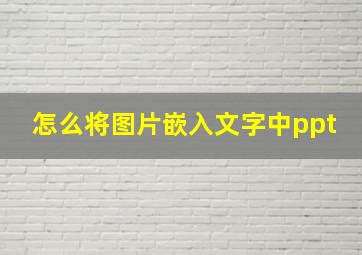 怎么将图片嵌入文字中ppt