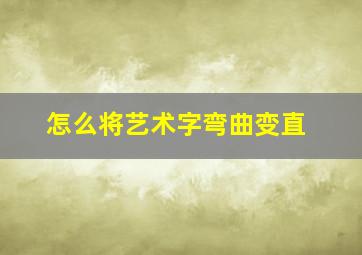 怎么将艺术字弯曲变直