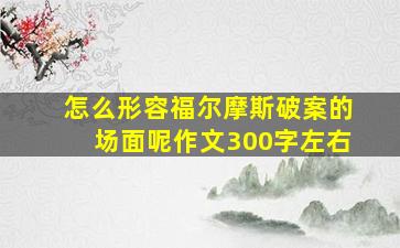 怎么形容福尔摩斯破案的场面呢作文300字左右