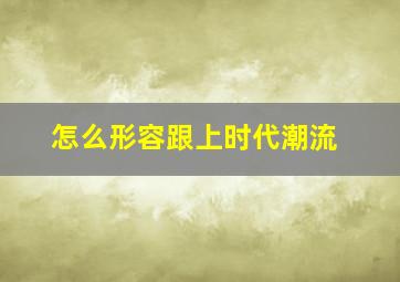 怎么形容跟上时代潮流