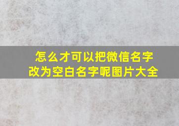 怎么才可以把微信名字改为空白名字呢图片大全