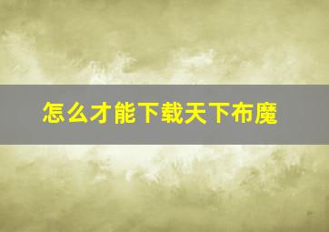 怎么才能下载天下布魔