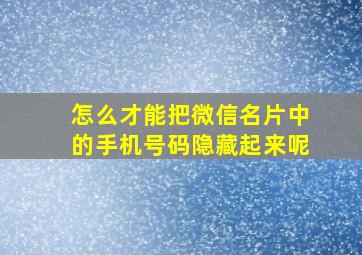 怎么才能把微信名片中的手机号码隐藏起来呢