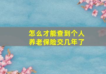 怎么才能查到个人养老保险交几年了