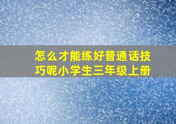 怎么才能练好普通话技巧呢小学生三年级上册