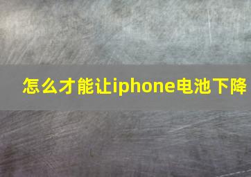 怎么才能让iphone电池下降