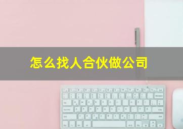 怎么找人合伙做公司