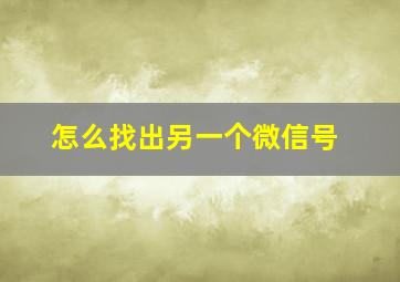 怎么找出另一个微信号