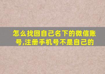 怎么找回自己名下的微信账号,注册手机号不是自己的