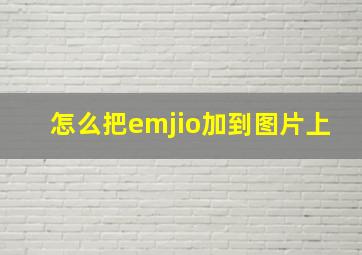 怎么把emjio加到图片上