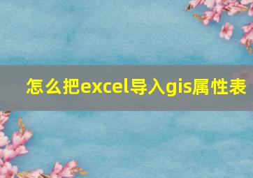 怎么把excel导入gis属性表