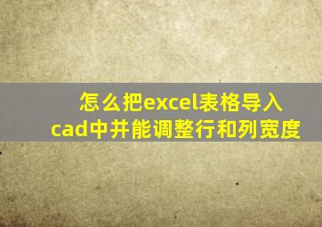 怎么把excel表格导入cad中并能调整行和列宽度