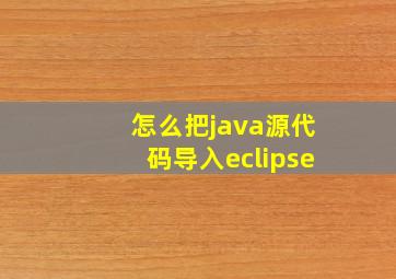 怎么把java源代码导入eclipse