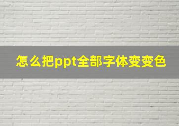 怎么把ppt全部字体变变色