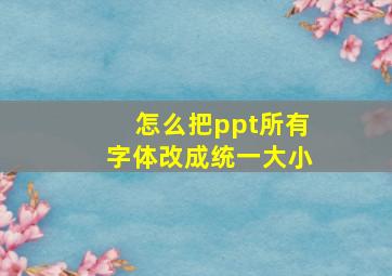 怎么把ppt所有字体改成统一大小