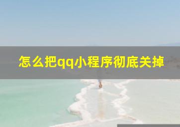 怎么把qq小程序彻底关掉