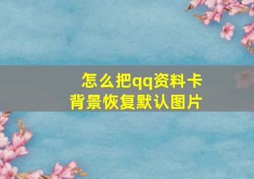 怎么把qq资料卡背景恢复默认图片