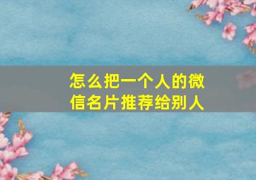 怎么把一个人的微信名片推荐给别人