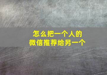 怎么把一个人的微信推荐给另一个