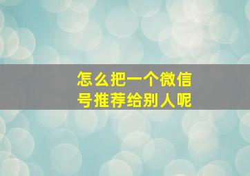 怎么把一个微信号推荐给别人呢