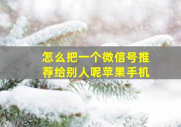 怎么把一个微信号推荐给别人呢苹果手机