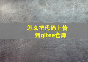 怎么把代码上传到gitee仓库