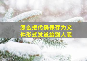 怎么把代码保存为文件形式发送给别人呢