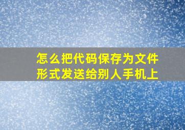 怎么把代码保存为文件形式发送给别人手机上