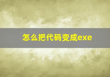 怎么把代码变成exe