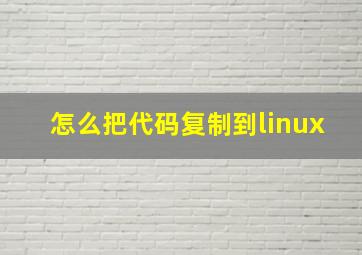 怎么把代码复制到linux