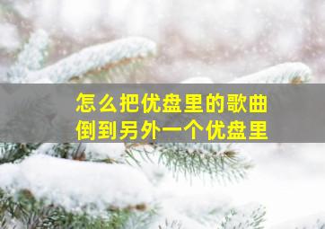 怎么把优盘里的歌曲倒到另外一个优盘里