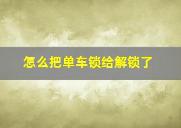 怎么把单车锁给解锁了