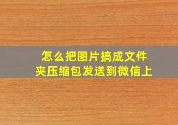 怎么把图片搞成文件夹压缩包发送到微信上