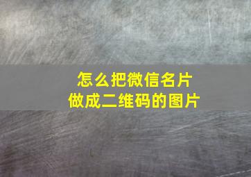 怎么把微信名片做成二维码的图片