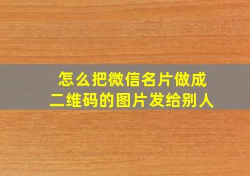 怎么把微信名片做成二维码的图片发给别人