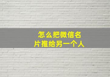 怎么把微信名片推给另一个人