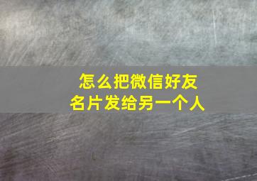 怎么把微信好友名片发给另一个人